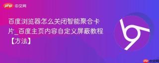 百度浏览器怎么关闭智能聚合卡片_百度主页内容自定义屏蔽教程【方法】