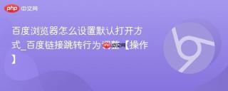 百度浏览器怎么设置默认打开方式_百度链接跳转行为调整【操作】