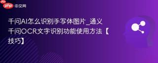 千问AI怎么识别手写体图片_通义千问OCR文字识别功能使用方法【技巧】
