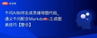 千问AI如何生成思维导图代码_通义千问配合Markdown生成图表技巧【整合】
