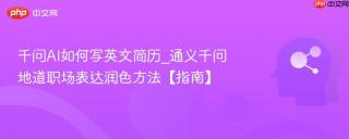 千问AI如何写英文简历_通义千问地道职场表达润色方法【指南】