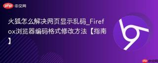 火狐怎么解决网页显示乱码_Firefox浏览器编码格式修改方法【指南】