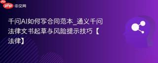 千问AI如何写合同范本_通义千问法律文书起草与风险提示技巧【法律】