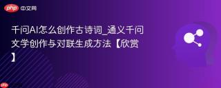 千问AI怎么创作古诗词_通义千问文学创作与对联生成方法【欣赏】