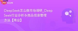 deepseek怎么做市场调研_deepseek行业分析与竞品信息整理方法【商业】