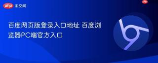 百度网页版登录入口地址 百度浏览器PC端官方入口