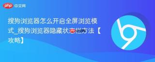 搜狗浏览器怎么开启全屏浏览模式_搜狗浏览器隐藏状态栏方法【攻略】