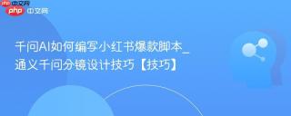 千问AI如何编写小红书爆款脚本_通义千问分镜设计技巧【技巧】