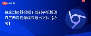 百度浏览器视频下载到手机相册_百度网页视频缓存导出方法【必看】