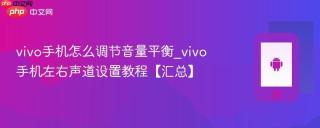 vivo手机怎么调节音量平衡_vivo手机左右声道设置教程【汇总】