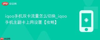 iqoo手机双卡流量怎么切换_iqoo手机主副卡上网设置【攻略】