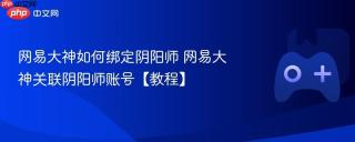 网易大神如何绑定阴阳师 网易大神关联阴阳师账号【教程】