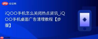 iQOO手机怎么关闭热点资讯_iQOO手机桌面广告清理教程【步骤】