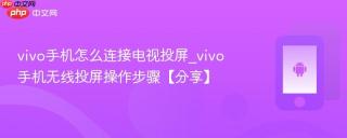 vivo手机怎么连接电视投屏_vivo手机无线投屏操作步骤【分享】