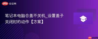笔记本电脑合盖不关机_设置盖子关闭时的动作【方案】