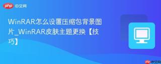 WinRAR怎么设置压缩包背景图片_WinRAR皮肤主题更换【技巧】