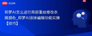 即梦AI怎么进行局部重绘修改衣服颜色_即梦AI涂抹编辑功能实操【技巧】