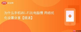 为什么手机Wi-Fi比电脑慢 网络优化设置分享【提速】