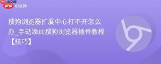 搜狗浏览器扩展中心打不开怎么办_手动添加搜狗浏览器插件教程【技巧】