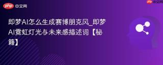 即梦AI怎么生成赛博朋克风_即梦AI霓虹灯光与未来感描述词【秘籍】