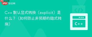 C++ 默认显式转换（explicit）是什么？（如何防止非预期的隐式转换）
