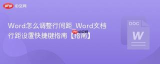 Word怎么调整行间距_Word文档行距设置快捷键指南【指南】