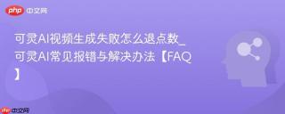 可灵AI视频生成失败怎么退点数_可灵AI常见报错与解决办法【FAQ】