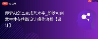 即梦AI怎么生成艺术字_即梦AI创意字体与排版设计操作流程【设计】
