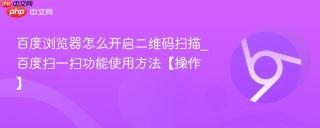 百度浏览器怎么开启二维码扫描_百度扫一扫功能使用方法【操作】