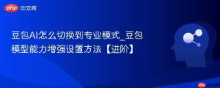 豆包ai怎么切换到专业模式_豆包模型能力增强设置方法【进阶】