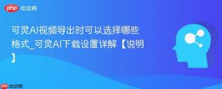 可灵AI视频导出时可以选择哪些格式_可灵AI下载设置详解【说明】
