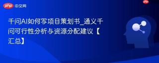 千问AI如何写项目策划书_通义千问可行性分析与资源分配建议【汇总】