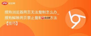 搜狗浏览器网页无法复制怎么办_搜狗解除网页禁止复制限制方法【技巧】