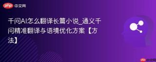 千问AI怎么翻译长篇小说_通义千问精准翻译与语境优化方案【方法】