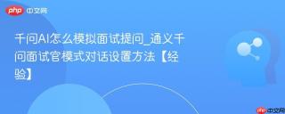 千问AI怎么模拟面试提问_通义千问面试官模式对话设置方法【经验】