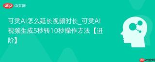 可灵AI怎么延长视频时长_可灵AI视频生成5秒转10秒操作方法【进阶】