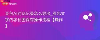 豆包AI对话记录怎么导出_豆包文字内容长图保存操作流程【操作】