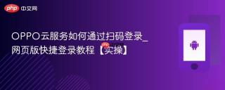 OPPO云服务如何通过扫码登录_网页版快捷登录教程【实操】
