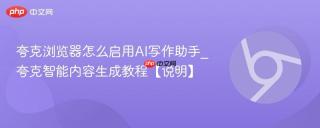 夸克浏览器怎么启用ai写作助手_夸克智能内容生成教程【说明】