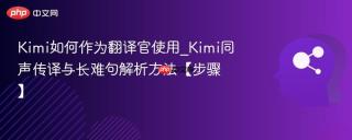 Kimi如何作为翻译官使用_Kimi同声传译与长难句解析方法【步骤】