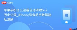 苹果手机怎么设置自动清理Siri历史记录_iPhone语音助手数据隐私清除