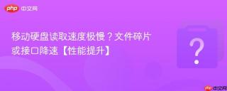 移动硬盘读取速度极慢？文件碎片或接口降速【性能提升】