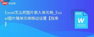 excel怎么把图片嵌入单元格_excel图片随单元格移动设置【指南】