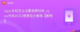 iqoo手机怎么设置息屏时钟_iqoo手机AOD熄屏显示教程【教程】