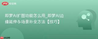 即梦AI扩图功能怎么用_即梦AI边缘延伸与场景补全方法【技巧】