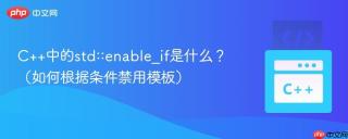 c++中的std::enable_if是什么？（如何根据条件禁用模板）