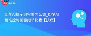 即梦AI提示词权重怎么调_即梦AI精准控制画面细节秘籍【技巧】