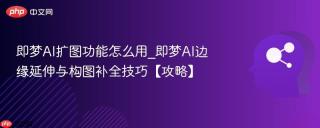 即梦AI扩图功能怎么用_即梦AI边缘延伸与构图补全技巧【攻略】