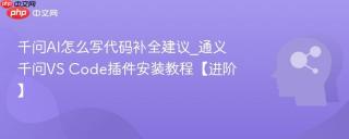 千问AI怎么写代码补全建议_通义千问VS Code插件安装教程【进阶】