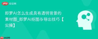 即梦AI怎么生成具有透明背景的素材图_即梦AI抠图与导出技巧【实操】